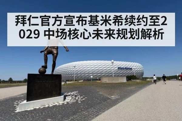 拜仁官方宣布基米希续约至2029 中场核心未来规划解析
