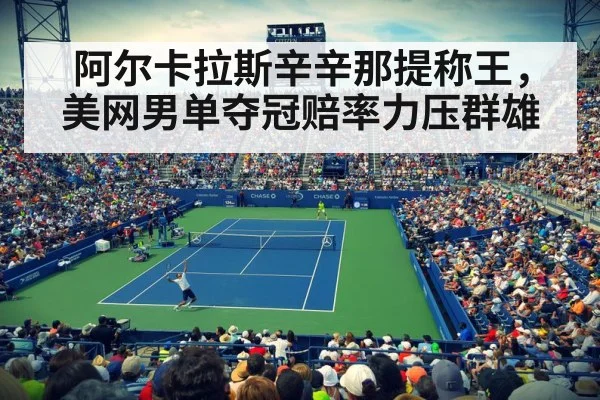 阿尔卡拉斯辛辛那提称王，美网男单夺冠赔率力压群雄