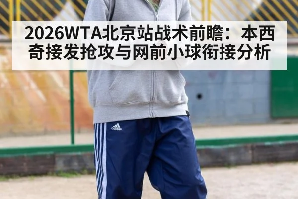 2026WTA北京站战术前瞻：本西奇接发抢攻与网前小球衔接分析