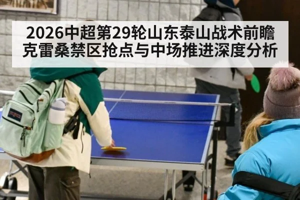 2026中超第29轮山东泰山战术前瞻 克雷桑禁区抢点与中场推进深度分析
